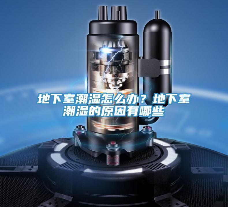 地下室潮湿怎么办？地下室潮湿的原因有哪些