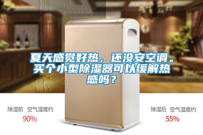 夏天感觉好热，还没安空调。买个小型除湿器可以缓解热感吗？