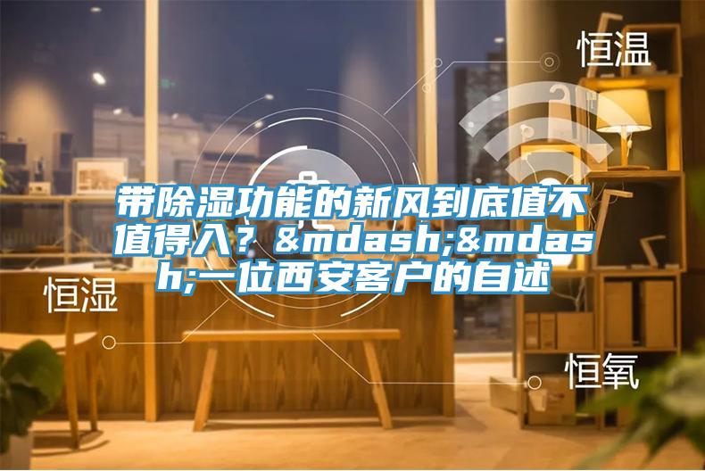 带除湿功能的新风到底值不值得入？——一位西安客户的自述