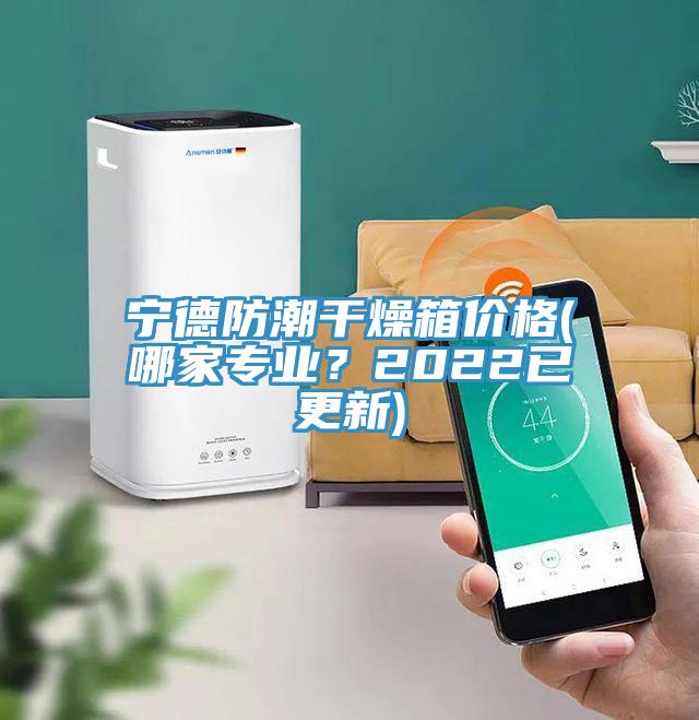 宁德防潮干燥箱价格(哪家专业？2022已更新)
