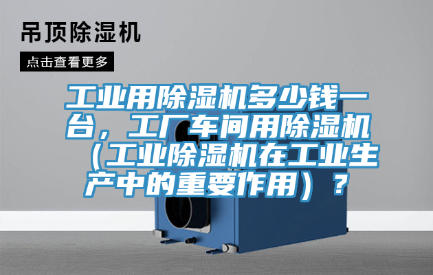 工业用猫咪成人官网多少钱一台，工厂车间用猫咪成人官网（工业猫咪成人官网在工业生产中的重要作用）？