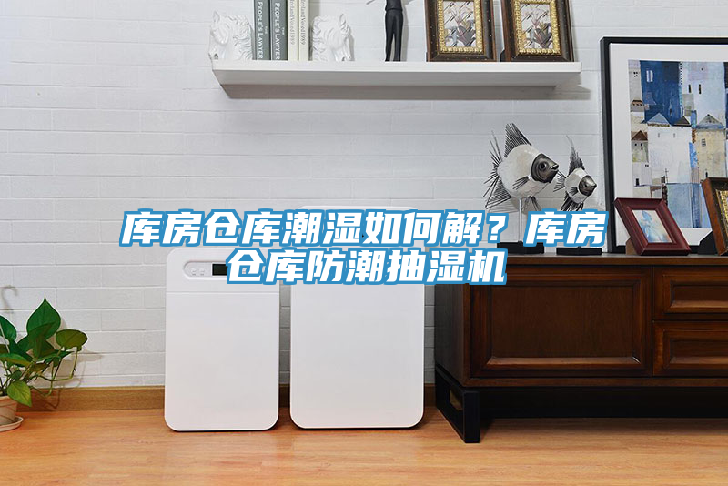 库房仓库潮湿如何解？库房仓库防潮抽湿机