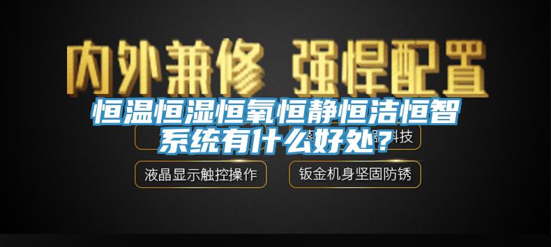 恒温恒湿恒氧恒静恒洁恒智系统有什么好处？