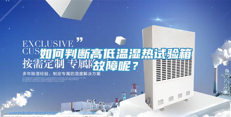 如何判断高低温湿热试验箱故障呢？