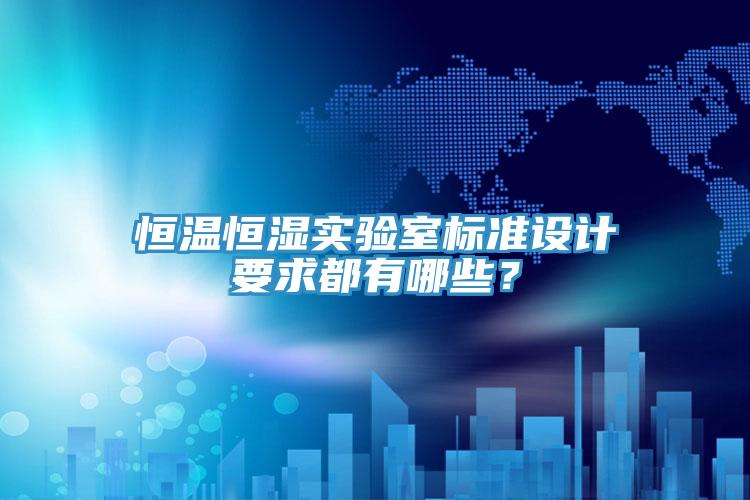 恒温恒湿实验室标准设计要求都有哪些？