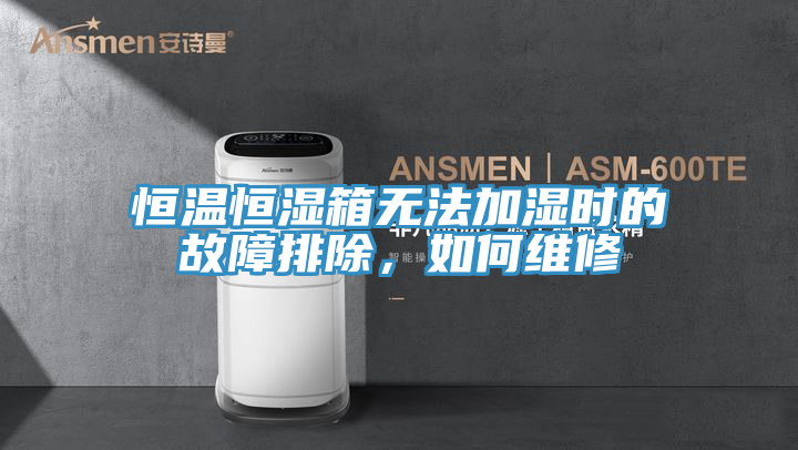 恒温恒湿箱无法加湿时的故障排除，如何维修