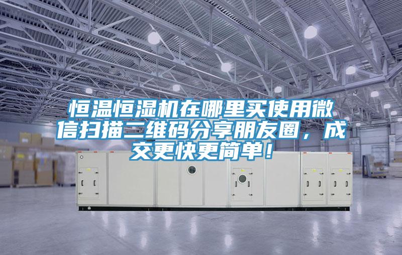 恒温恒湿机在哪里买使用微信扫描二维码分享朋友圈，成交更快更简单！