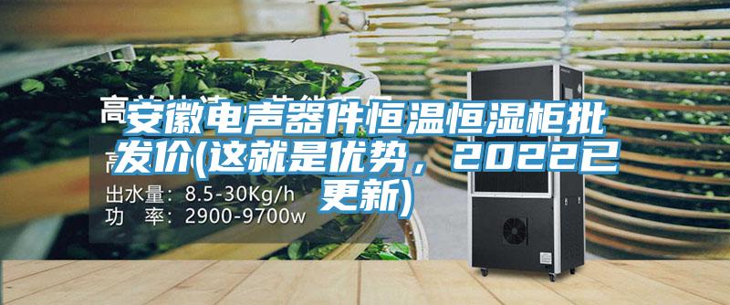 安徽电声器件恒温恒湿柜批发价(这就是优势，2022已更新)