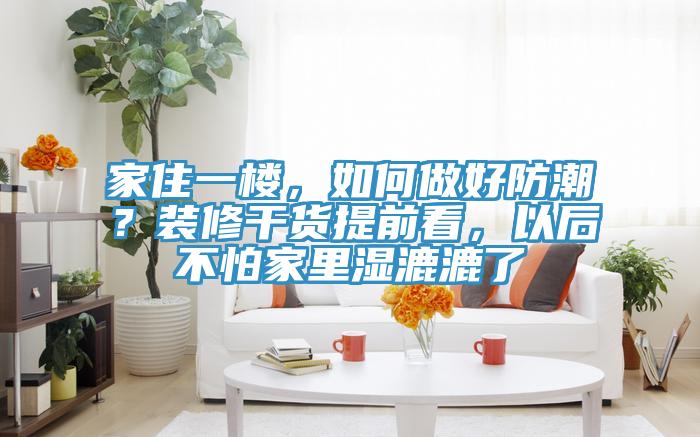 家住一楼，如何做好防潮？装修干货提前看，以后不怕家里湿漉漉了