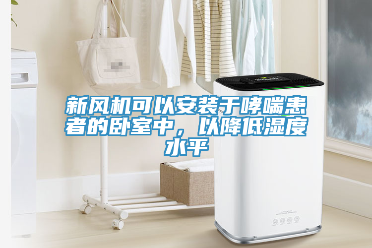 新风机可以安装于哮喘患者的卧室中，以降低湿度水平