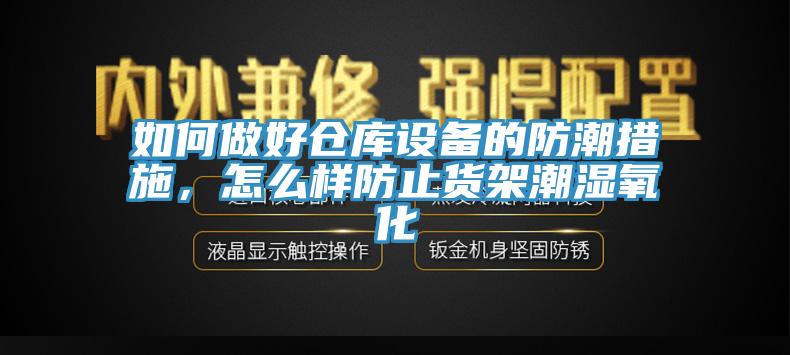 如何做好仓库设备的防潮措施，怎么样防止货架潮湿氧化