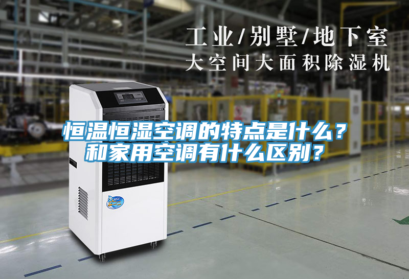 恒温恒湿空调的特点是什么？和家用空调有什么区别？