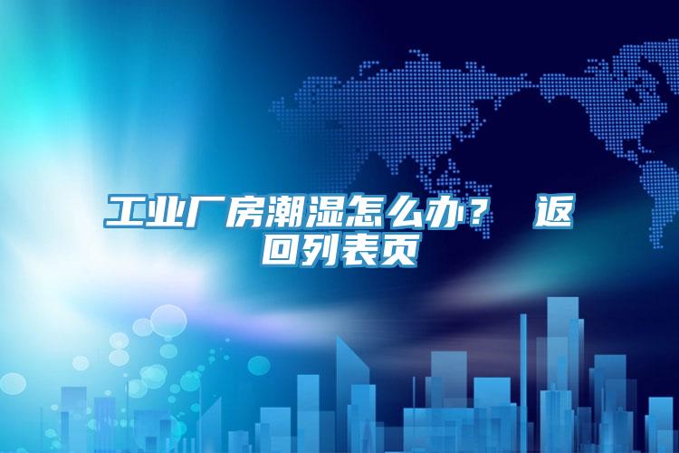 工业厂房潮湿怎么办？ 返回列表页