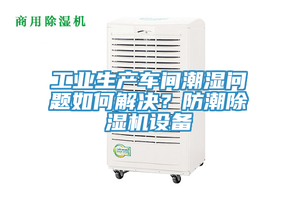 工业生产车间潮湿问题如何解决？防潮猫咪成人官网设备