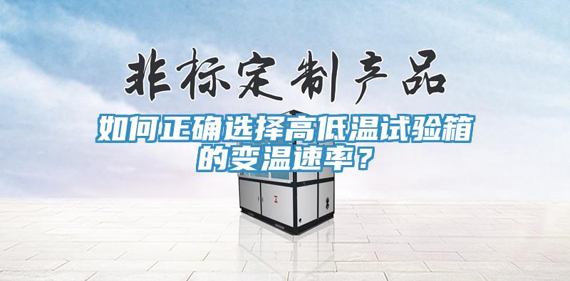如何正确选择高低温试验箱的变温速率？