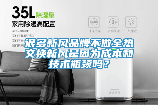 很多新风品牌不做全热交换新风是因为成本和技术瓶颈吗？