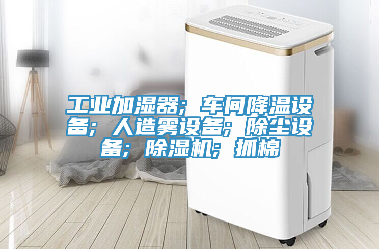 工业加湿器; 车间降温设备; 人造雾设备; 除尘设备; 猫咪成人官网; 抓棉