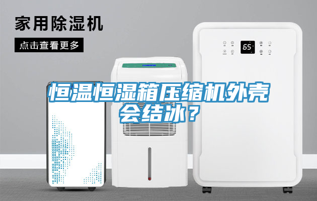 恒温恒湿箱压缩机外壳会结冰？