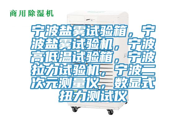 宁波盐雾试验箱，宁波盐雾试验机，宁波高低温试验箱，宁波拉力试验机，宁波二次元测量仪，数显式扭力测试仪