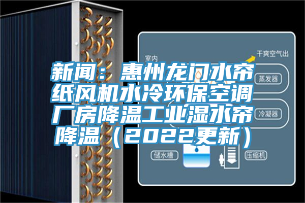 新闻：惠州龙门水帘纸风机水冷环保空调厂房降温工业湿水帘降温（2022更新）