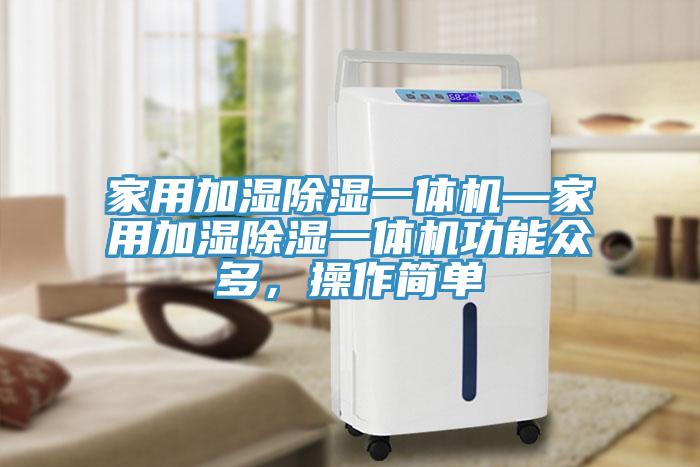 家用加湿除湿一体机—家用加湿除湿一体机功能众多，操作简单