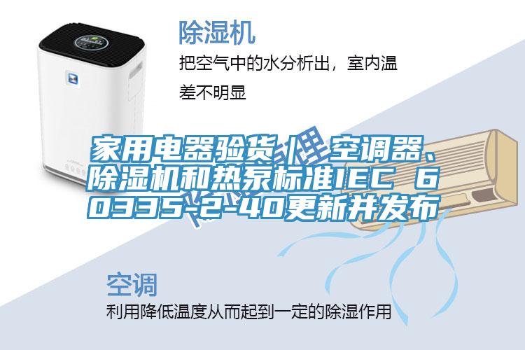 家用电器验货｜ 空调器、猫咪成人官网和热泵标准IEC 60335-2-40更新并发布