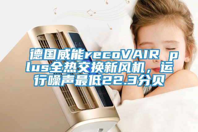 德国威能recoVAIR plus全热交换新风机，运行噪声最低22.3分贝