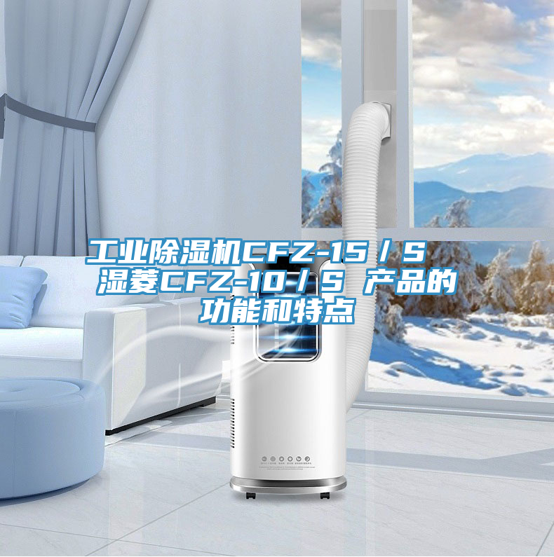 工业猫咪成人官网CFZ-15／S  湿菱CFZ-10／S 产品的功能和特点