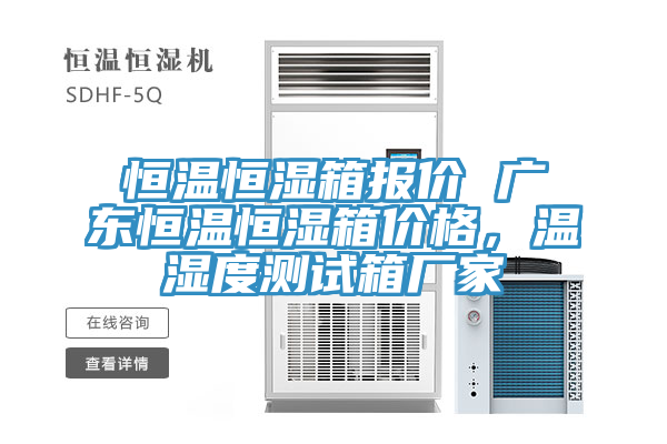 恒温恒湿箱报价 广东恒温恒湿箱价格，温湿度测试箱厂家