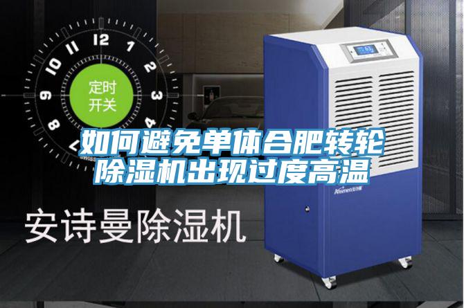 如何避免单体合肥转轮猫咪成人官网出现过度高温