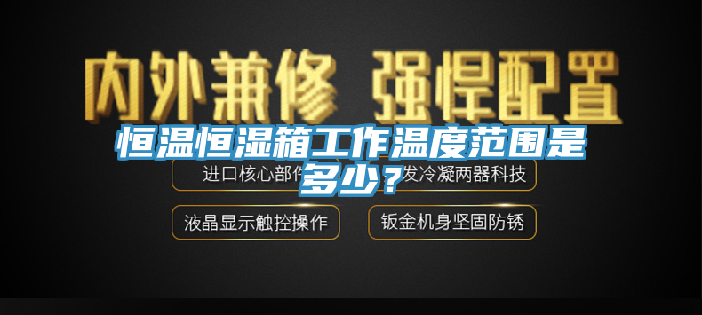 恒温恒湿箱工作温度范围是多少？