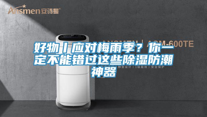 好物丨应对梅雨季？你一定不能错过这些除湿防潮神器