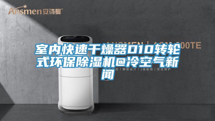 室内快速干燥器D10转轮式环保猫咪成人官网@冷空气新闻