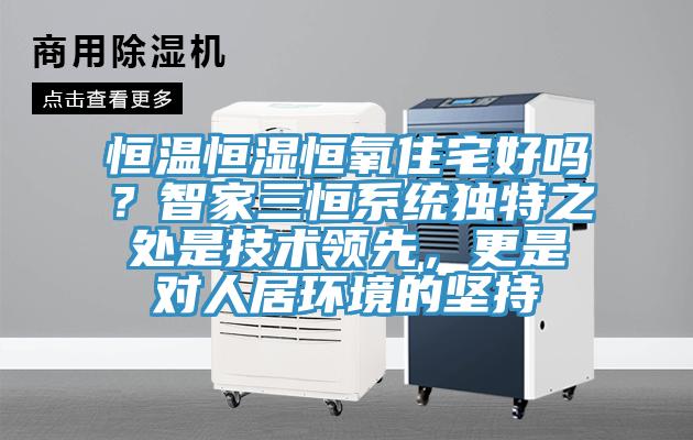 恒温恒湿恒氧住宅好吗？智家三恒系统独特之处是技术领先，更是对人居环境的坚持