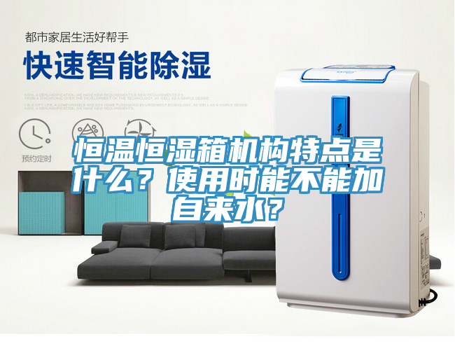 恒温恒湿箱机构特点是什么？使用时能不能加自来水？