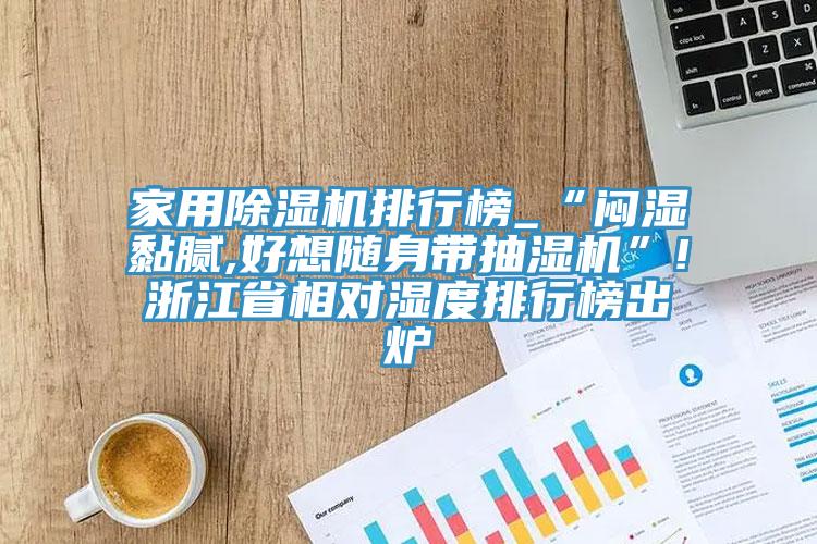 家用猫咪成人官网排行榜_“闷湿黏腻,好想随身带抽湿机”!浙江省相对湿度排行榜出炉