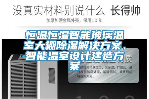 恒温恒湿智能玻璃温室大棚除湿解决方案、智能温室设计建造方案