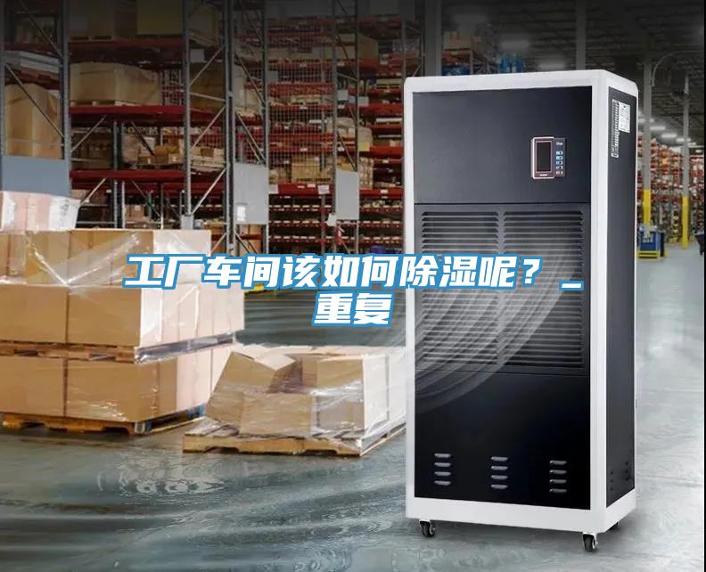 工厂车间该如何除湿呢？_重复