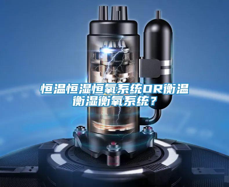 恒温恒湿恒氧系统OR衡温衡湿衡氧系统？