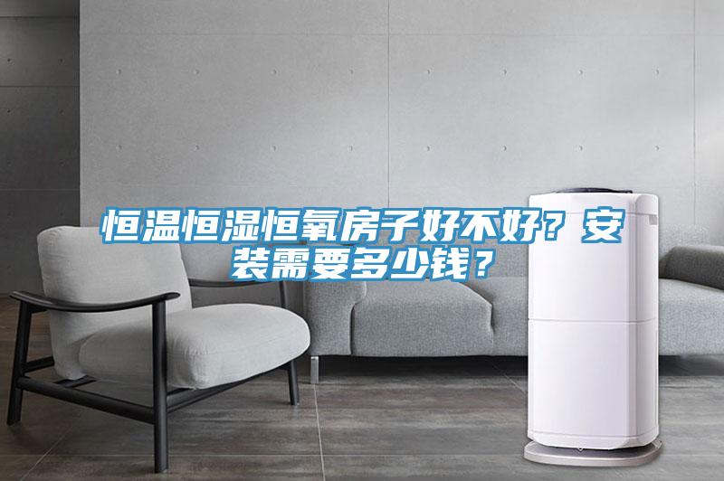恒温恒湿恒氧房子好不好？安装需要多少钱？