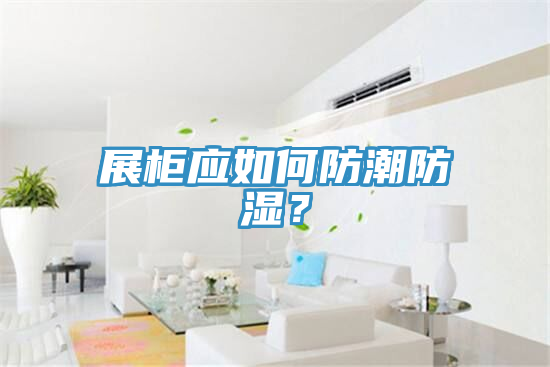 展柜应如何防潮防湿？
