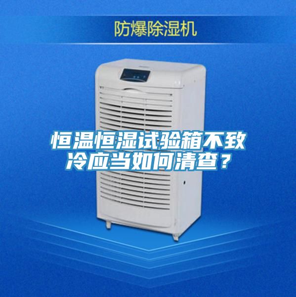 恒温恒湿试验箱不致冷应当如何清查？