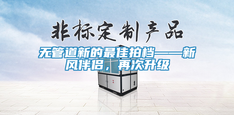 无管道新的最佳拍档——新风伴侣，再次升级