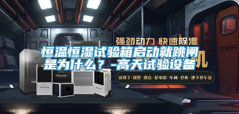 恒温恒湿试验箱启动就跳闸是为什么？-高天试验设备