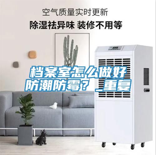 档案室怎么做好防潮防霉？_重复