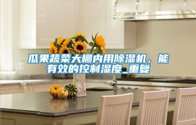 瓜果蔬菜大棚内用猫咪成人官网，能有效的控制湿度_重复