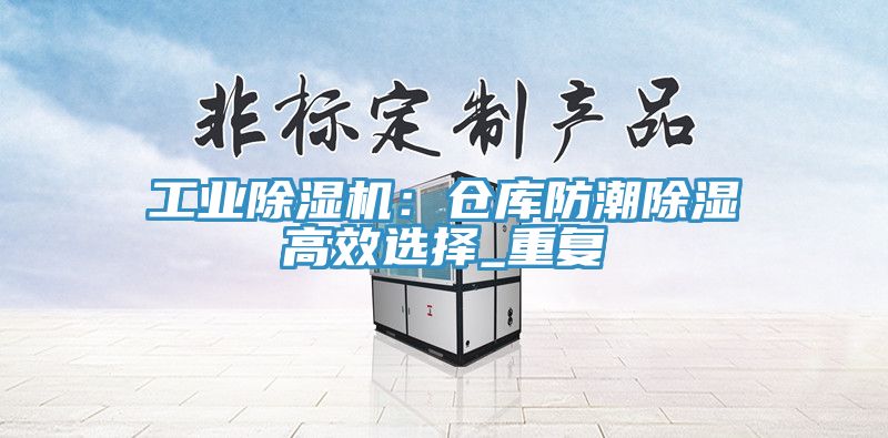 工业猫咪成人官网：仓库防潮除湿高效选择_重复