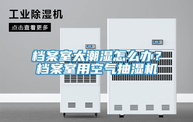 档案室太潮湿怎么办？档案室用空气抽湿机