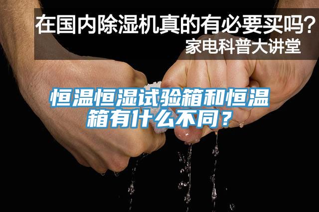 恒温恒湿试验箱和恒温箱有什么不同？