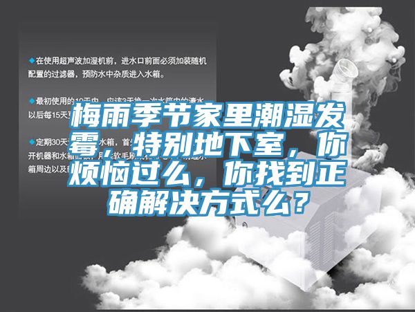 梅雨季节家里潮湿发霉，特别地下室，你烦恼过么，你找到正确解决方式么？